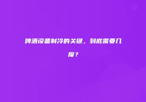 啤酒设备制冷的关键，到底需要几度？