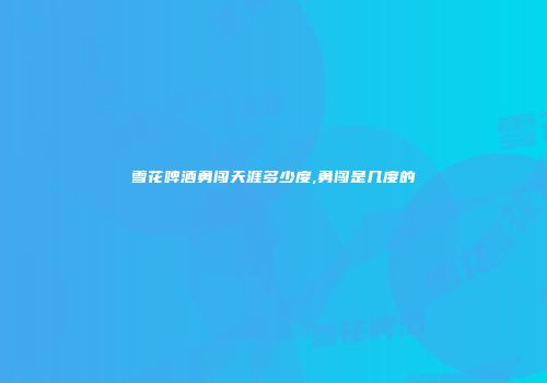 雪花啤酒勇闯天涯多少度,勇闯是几度的