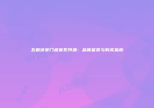 五粮液豪门盛宴系列酒：品质鉴赏与购买指南