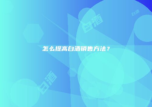 怎么提高白酒销售方法？