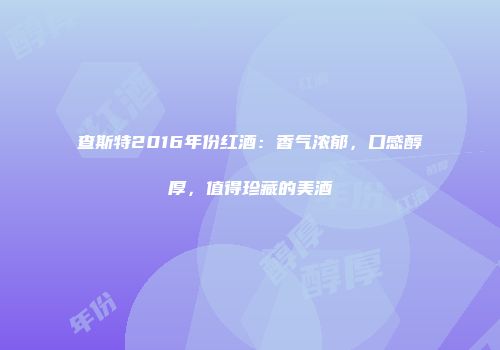 查斯特2016年份红酒：香气浓郁，口感醇厚，值得珍藏的美酒