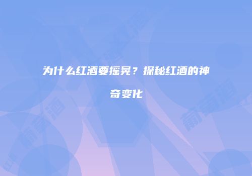 为什么红酒要摇晃？探秘红酒的神奇变化
