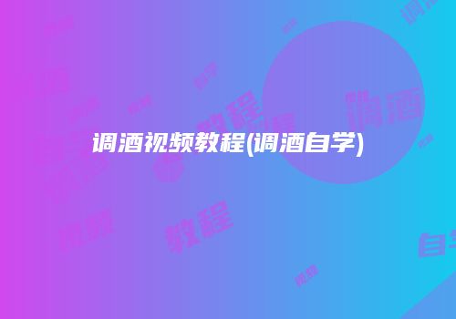 调酒视频教程(调酒自学)