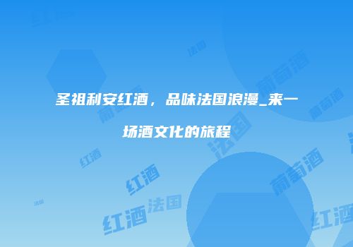 圣祖利安红酒，品味法国浪漫_来一场酒文化的旅程