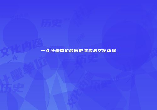 一斗计量单位的历史演变与文化内涵