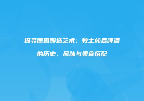 探寻德国酿造艺术：教士纯麦啤酒的历史、风味与美食搭配