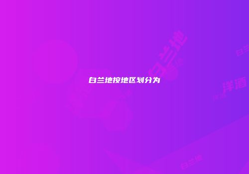 白兰地按地区划分为