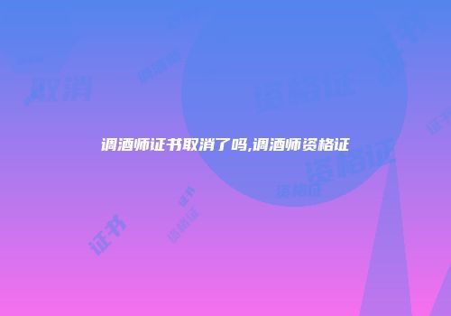 调酒师证书取消了吗,调酒师资格证
