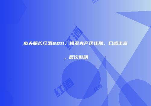 杰夫船长红酒2011：梅多克产区佳酿，口感丰富，层次鲜明