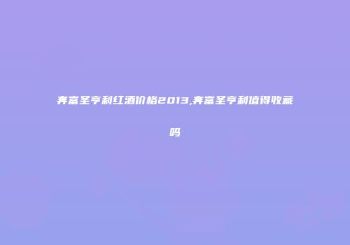 奔富圣亨利红酒价格2013,奔富圣亨利值得收藏吗