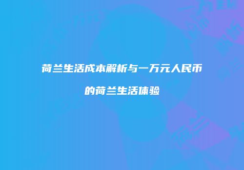 荷兰生活成本解析与一万元人民币的荷兰生活体验