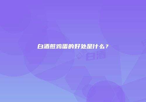 白酒煎鸡蛋的好处是什么？