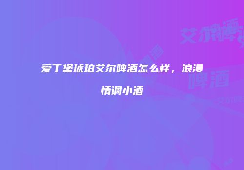 爱丁堡琥珀艾尔啤酒怎么样，浪漫情调小酒