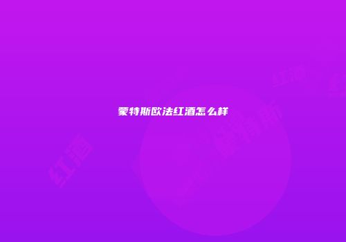 蒙特斯欧法红酒怎么样