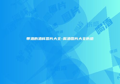 带酒的酒杯图片大全-喝酒图片大全伤感