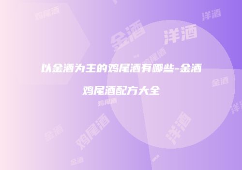 以金酒为主的鸡尾酒有哪些-金酒鸡尾酒配方大全