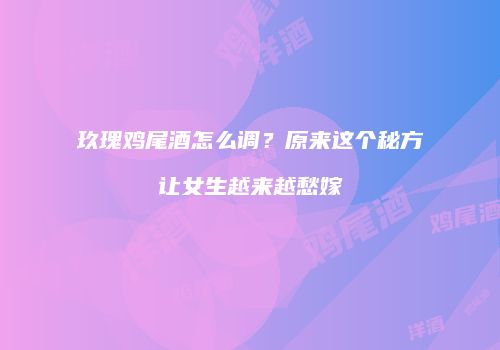 玖瑰鸡尾酒怎么调？原来这个秘方让女生越来越愁嫁