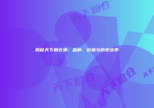 揭秘天下粮仓酒：品种、价格与历史故事