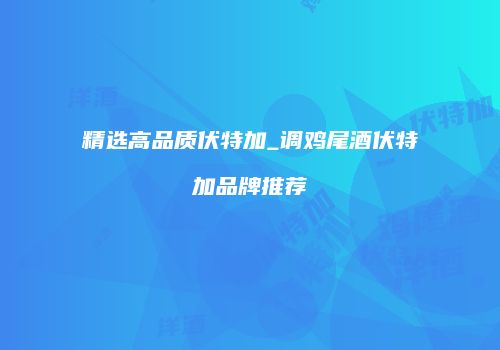 精选高品质伏特加_调鸡尾酒伏特加品牌推荐