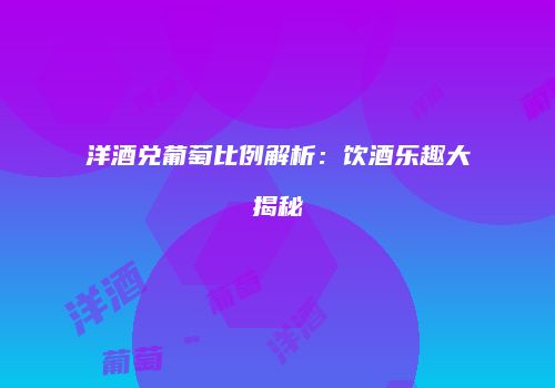 洋酒兑葡萄比例解析：饮酒乐趣大揭秘