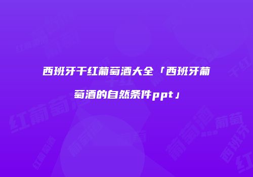 西班牙干红葡萄酒大全「西班牙葡萄酒的自然条件ppt」