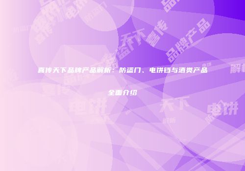 喜传天下品牌产品解析：防盗门、电饼铛与酒类产品全面介绍
