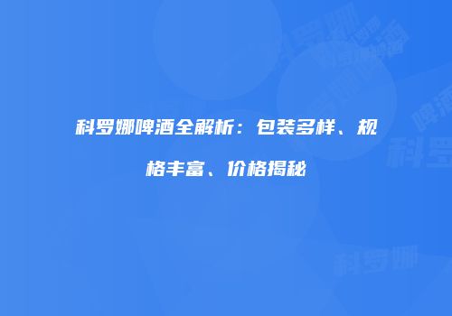 科罗娜啤酒全解析：包装多样、规格丰富、价格揭秘