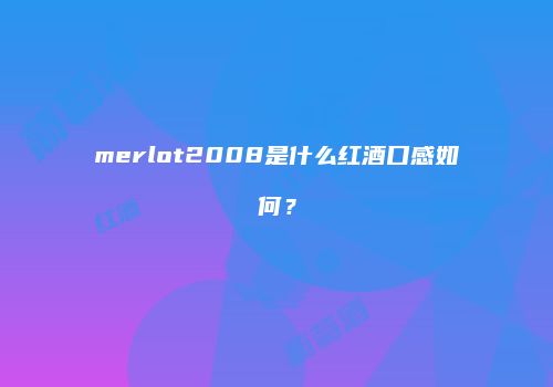 merlot2008是什么红酒口感如何？
