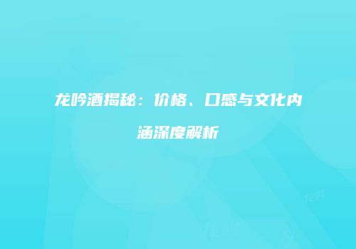 龙吟酒揭秘：价格、口感与文化内涵深度解析