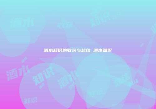 酒水知识的收获与总结_酒水知识