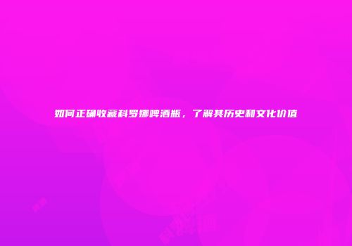 如何正确收藏科罗娜啤酒瓶，了解其历史和文化价值