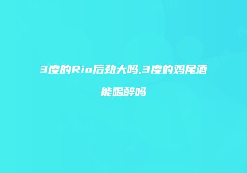 3度的Rio后劲大吗,3度的鸡尾酒能喝醉吗