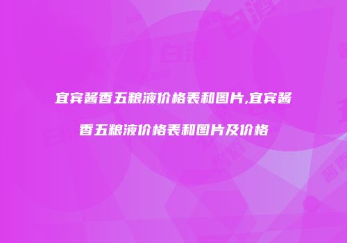 宜宾酱香五粮液价格表和图片,宜宾酱香五粮液价格表和图片及价格