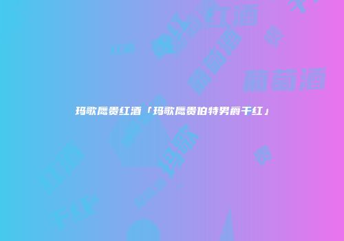 玛歌鹰贵红酒「玛歌鹰贵伯特男爵干红」