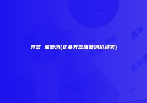 奔富 葡萄酒(正品奔富葡萄酒价格表)