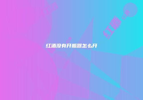 红酒没有开瓶器怎么开