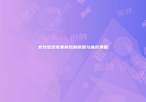 女性愁嫁现象背后的原因与应对策略