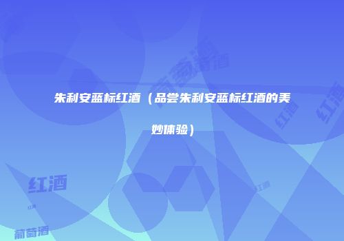 朱利安蓝标红酒（品尝朱利安蓝标红酒的美妙体验）