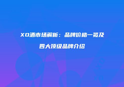 XO酒市场解析：品牌价格一览及四大顶级品牌介绍