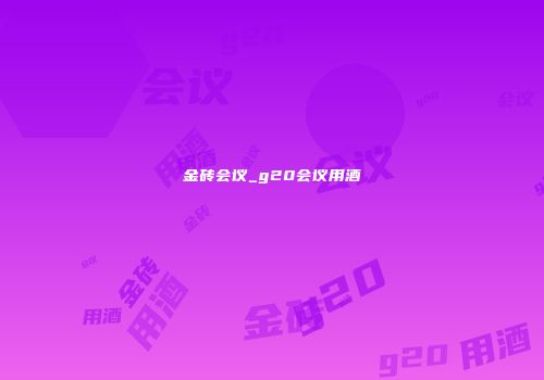 金砖会议_g20会议用酒