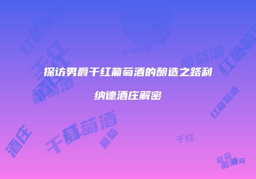 探访男爵干红葡萄酒的酿造之路利纳德酒庄解密