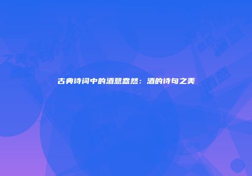 古典诗词中的酒意盎然：酒的诗句之美