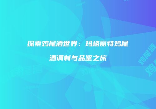 探索鸡尾酒世界：玛格丽特鸡尾酒调制与品鉴之旅
