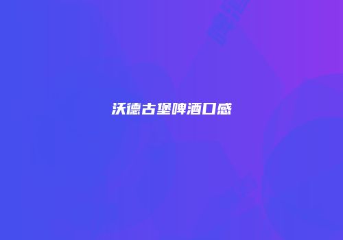 沃德古堡啤酒口感