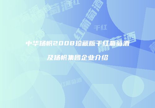 中华扬帆2008珍藏版干红葡萄酒及扬帆集团企业介绍