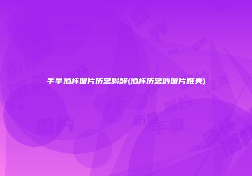 手拿酒杯图片伤感喝醉(酒杯伤感的图片唯美)