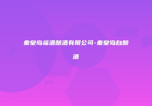 秦皇岛福酒酿酒有限公司-秦皇岛自酿酒