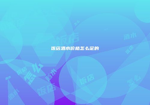 饭店酒水价格怎么定的