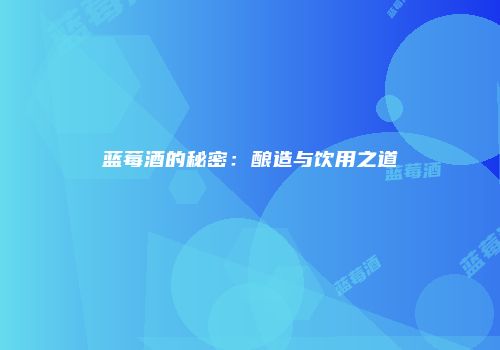 蓝莓酒的秘密：酿造与饮用之道