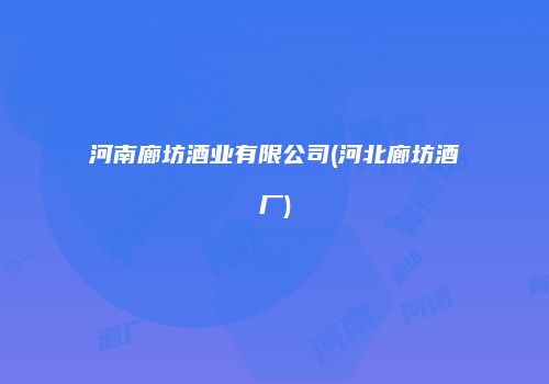 河南廊坊酒业有限公司(河北廊坊酒厂)